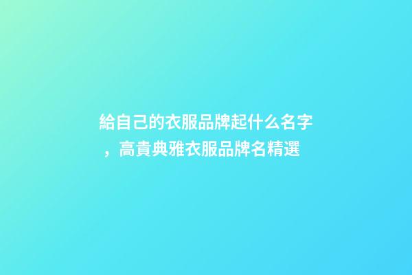 給自己的衣服品牌起什么名字，高貴典雅衣服品牌名精選